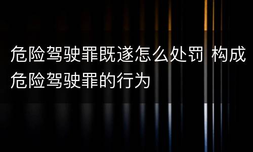 危险驾驶罪既遂怎么处罚 构成危险驾驶罪的行为