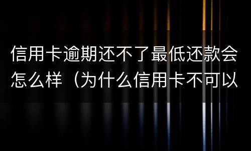 信用卡逾期还不了最低还款会怎么样（为什么信用卡不可以最低还款了）