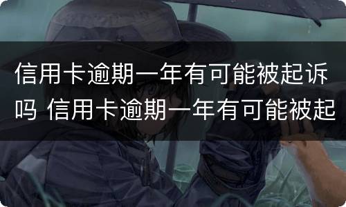 信用卡逾期一年有可能被起诉吗 信用卡逾期一年有可能被起诉吗