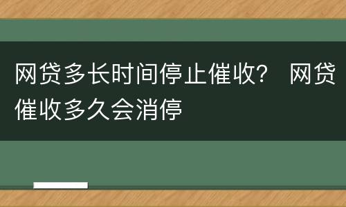 网贷多长时间停止催收？ 网贷催收多久会消停