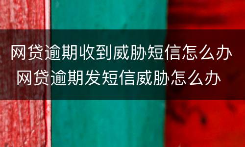网贷逾期收到威胁短信怎么办 网贷逾期发短信威胁怎么办