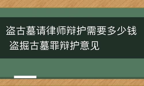 盗古墓请律师辩护需要多少钱 盗掘古墓罪辩护意见