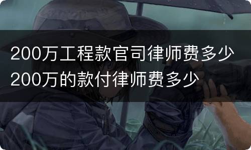 200万工程款官司律师费多少 200万的款付律师费多少