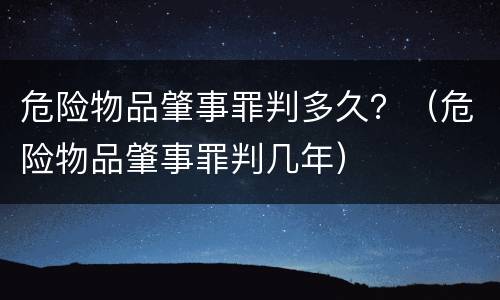 危险物品肇事罪判多久？（危险物品肇事罪判几年）