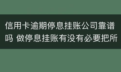 信用卡逾期停息挂账公司靠谱吗 做停息挂账有没有必要把所有信用卡都做了