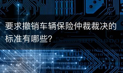 要求撤销车辆保险仲裁裁决的标准有哪些？