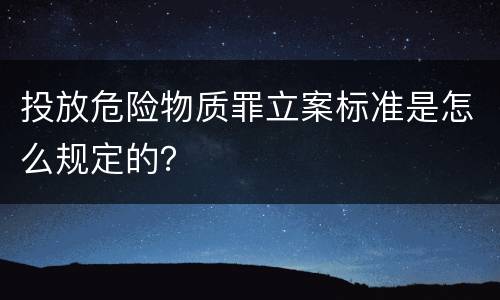 投放危险物质罪立案标准是怎么规定的？