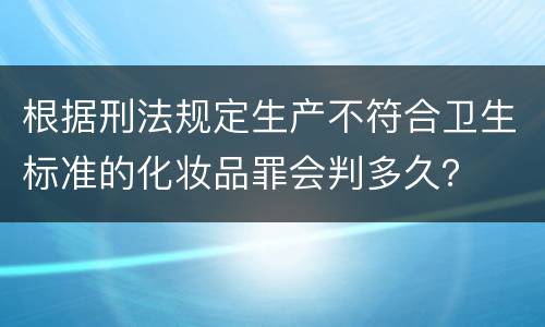 根据刑法规定生产不符合卫生标准的化妆品罪会判多久？