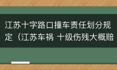 江苏十字路口撞车责任划分规定（江苏车祸 十级伤残大概赔偿多少）