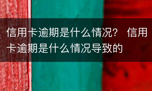 信用卡逾期是什么情况？ 信用卡逾期是什么情况导致的