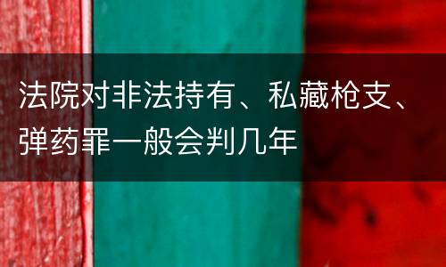 法院对非法持有、私藏枪支、弹药罪一般会判几年