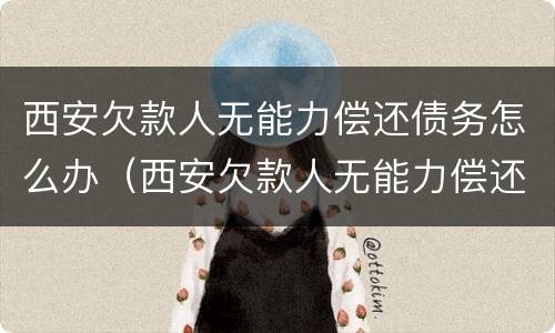 西安欠款人无能力偿还债务怎么办（西安欠款人无能力偿还债务怎么办手续）