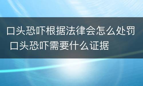 口头恐吓根据法律会怎么处罚 口头恐吓需要什么证据