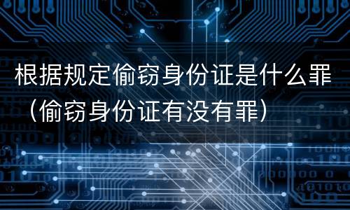 根据规定偷窃身份证是什么罪（偷窃身份证有没有罪）