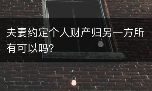 夫妻约定个人财产归另一方所有可以吗？