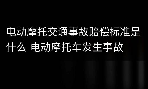 电动摩托交通事故赔偿标准是什么 电动摩托车发生事故