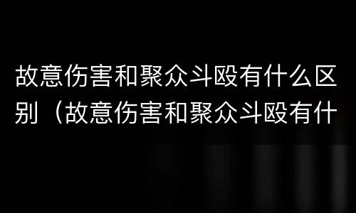 故意伤害和聚众斗殴有什么区别（故意伤害和聚众斗殴有什么区别呢）