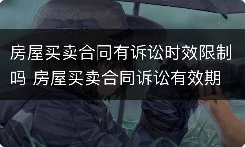 房屋买卖合同有诉讼时效限制吗 房屋买卖合同诉讼有效期