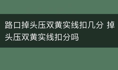路口掉头压双黄实线扣几分 掉头压双黄实线扣分吗