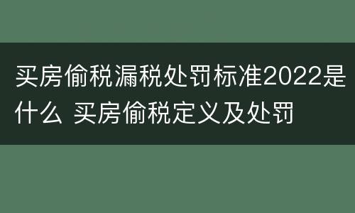 买房偷税漏税处罚标准2022是什么 买房偷税定义及处罚