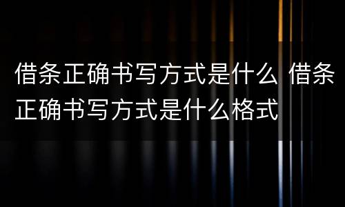 借条正确书写方式是什么 借条正确书写方式是什么格式