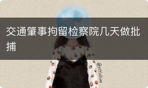 交通肇事拘留检察院几天做批捕