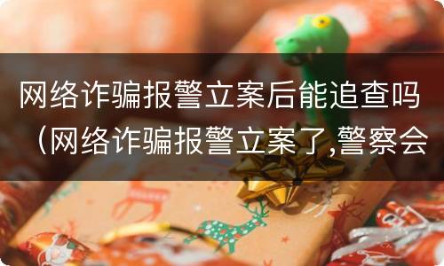 网络诈骗报警立案后能追查吗（网络诈骗报警立案了,警察会处理吗）