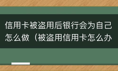 信用卡被盗用后银行会为自己怎么做（被盗用信用卡怎么办）