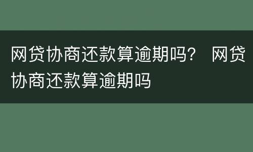 网贷协商还款算逾期吗？ 网贷协商还款算逾期吗