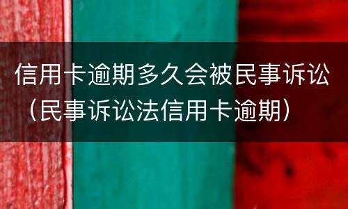 信用卡逾期多久会被民事诉讼（民事诉讼法信用卡逾期）