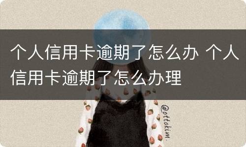 个人信用卡逾期了怎么办 个人信用卡逾期了怎么办理