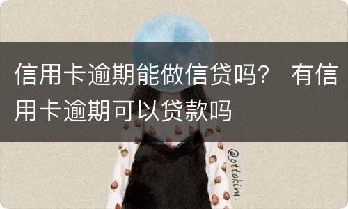 信用卡逾期能做信贷吗？ 有信用卡逾期可以贷款吗