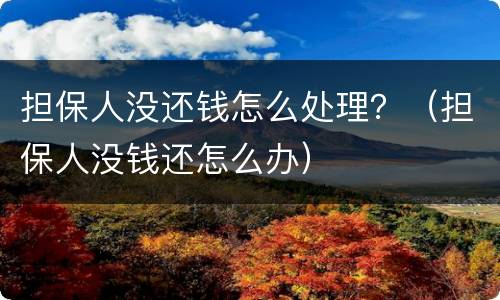 担保人没还钱怎么处理？（担保人没钱还怎么办）