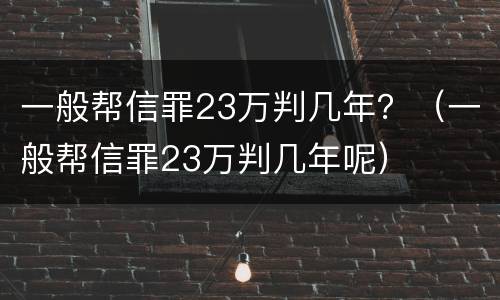 一般帮信罪23万判几年？（一般帮信罪23万判几年呢）