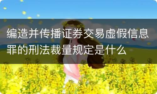 编造并传播证券交易虚假信息罪的刑法裁量规定是什么