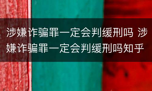 涉嫌诈骗罪一定会判缓刑吗 涉嫌诈骗罪一定会判缓刑吗知乎