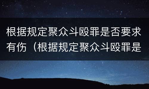 根据规定聚众斗殴罪是否要求有伤（根据规定聚众斗殴罪是否要求有伤残鉴定）