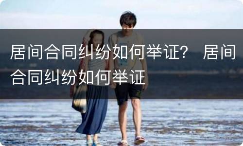 居间合同纠纷如何举证？ 居间合同纠纷如何举证