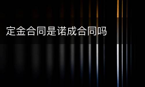 定金合同是诺成合同吗