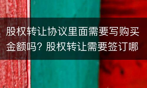 股权转让协议里面需要写购买金额吗? 股权转让需要签订哪些协议