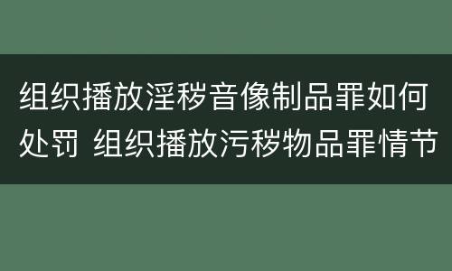 组织播放淫秽音像制品罪如何处罚 组织播放污秽物品罪情节严重