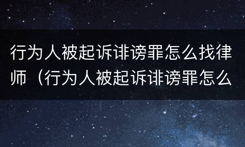 行为人被起诉诽谤罪怎么找律师（行为人被起诉诽谤罪怎么找律师）