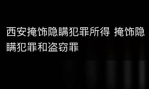 西安掩饰隐瞒犯罪所得 掩饰隐瞒犯罪和盗窃罪