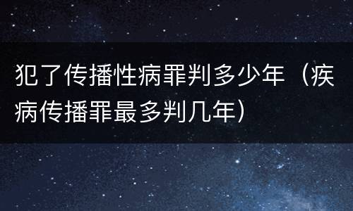 犯了传播性病罪判多少年（疾病传播罪最多判几年）