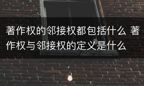 著作权的邻接权都包括什么 著作权与邻接权的定义是什么