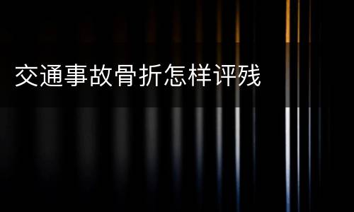 交通事故骨折怎样评残