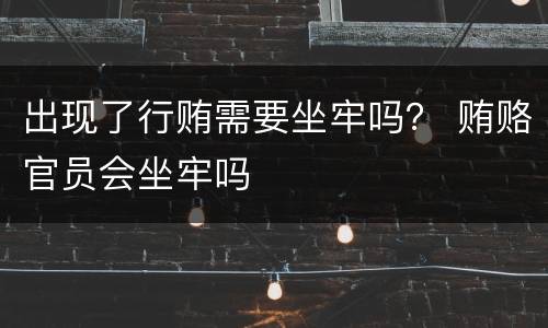 出现了行贿需要坐牢吗？ 贿赂官员会坐牢吗