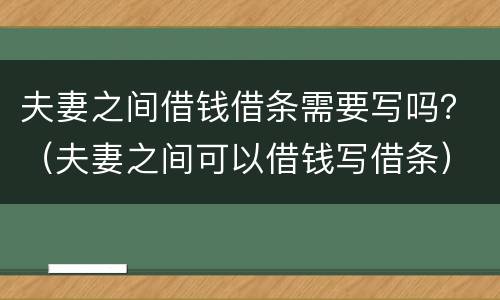 夫妻之间借钱借条需要写吗？（夫妻之间可以借钱写借条）