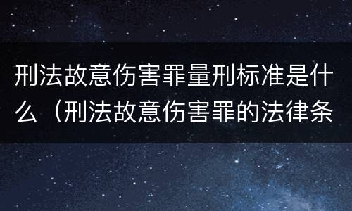 刑法故意伤害罪量刑标准是什么（刑法故意伤害罪的法律条文）