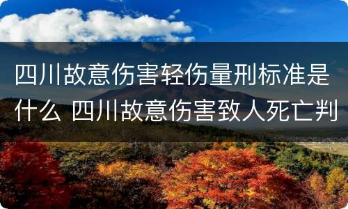 四川故意伤害轻伤量刑标准是什么 四川故意伤害致人死亡判决书